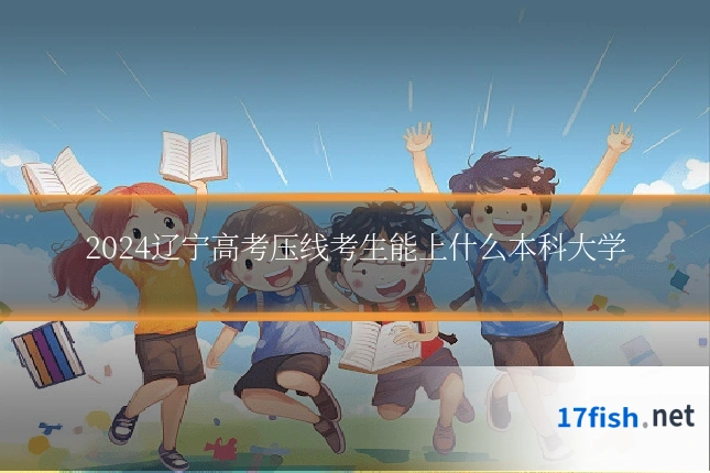 2024辽宁高考压线考生能上什么本科大学