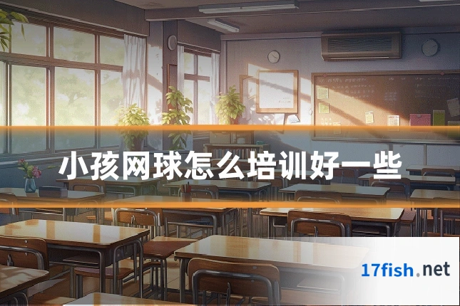 小孩网球怎么培训好一些