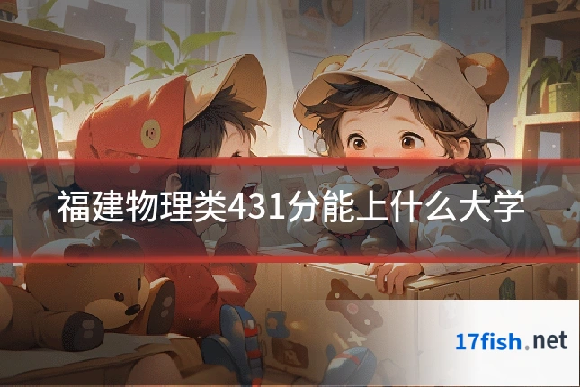 福建物理类431分能上什么大学