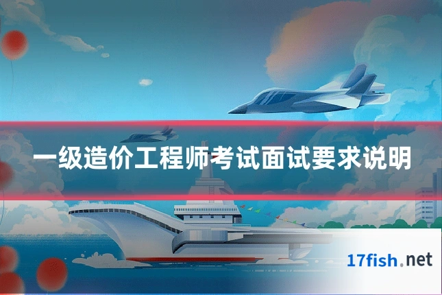 一级造价工程师考试面试要求说明