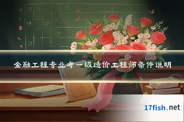 金融工程专业考一级造价工程师条件说明