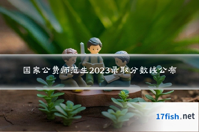 国家公费师范生2023录取分数线公布