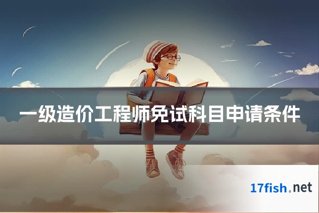 一级造价工程师免试科目申请条件