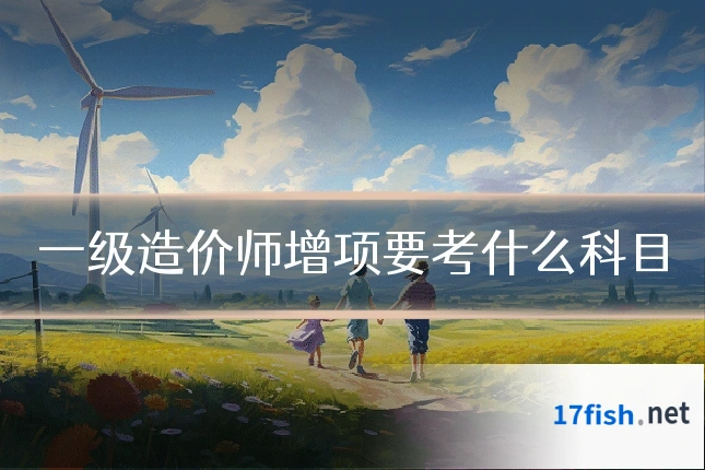 一级造价师增项要考什么科目