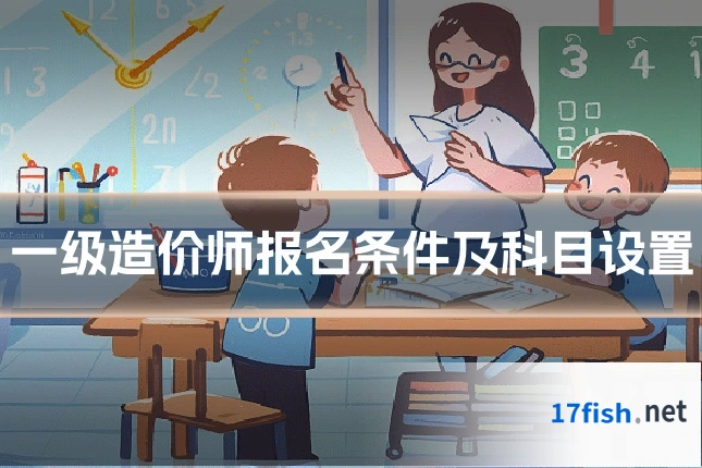 一级造价师报名条件及科目设置