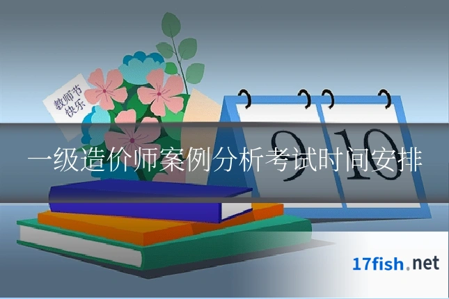 一级造价师案例分析考试时间安排