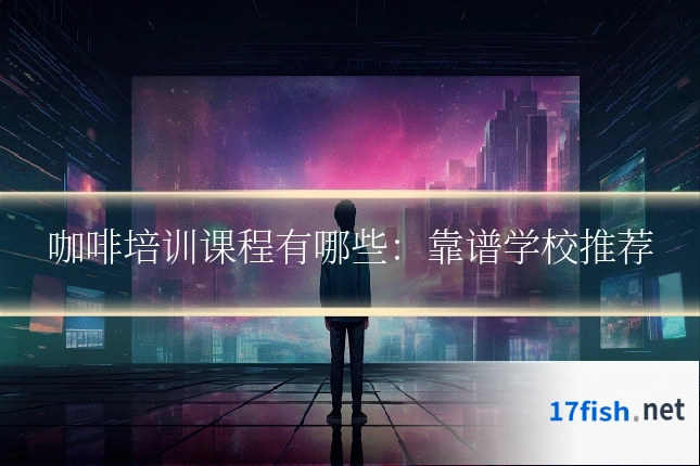 咖啡培训课程有哪些：靠谱学校推荐