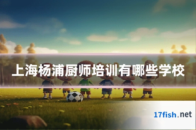 上海杨浦厨师培训有哪些学校