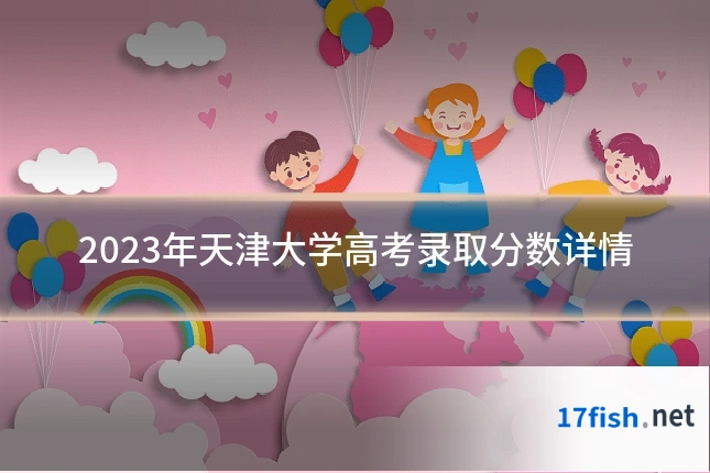 2023年天津大学高考录取分数详情