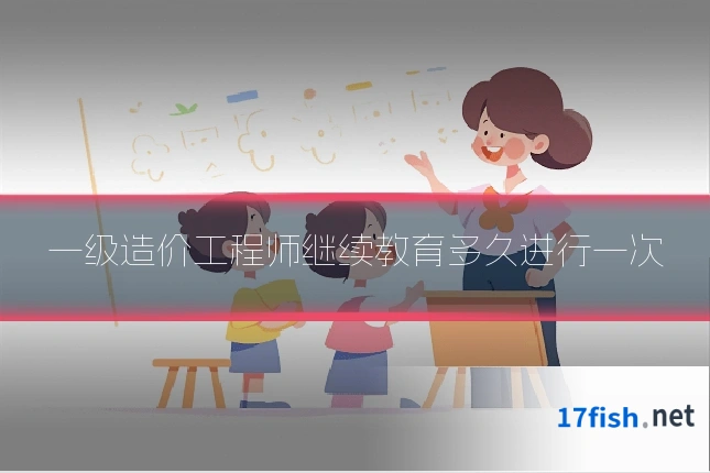 一级造价工程师继续教育多久进行一次