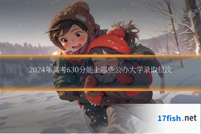 2024年高考630分能上哪些公办大学录取位次