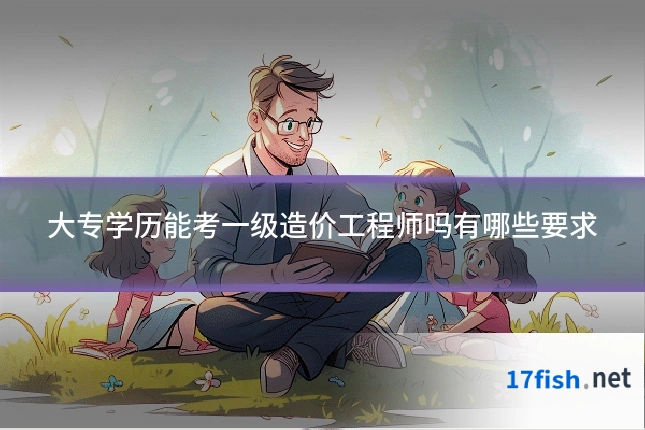 大专学历能考一级造价工程师吗有哪些要求