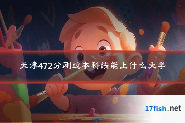 天津472分刚过本科线能上什么大学