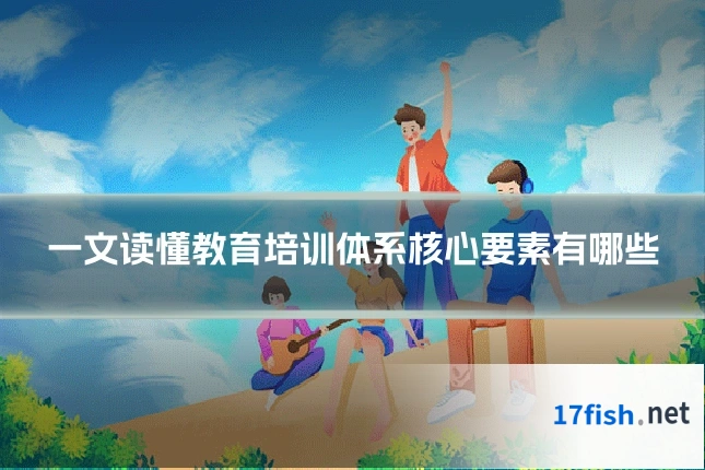 一文读懂教育培训体系核心要素有哪些