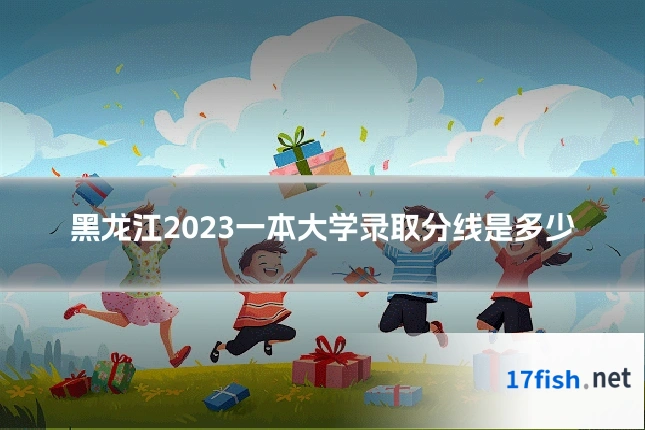 黑龙江2023一本大学录取分线是多少