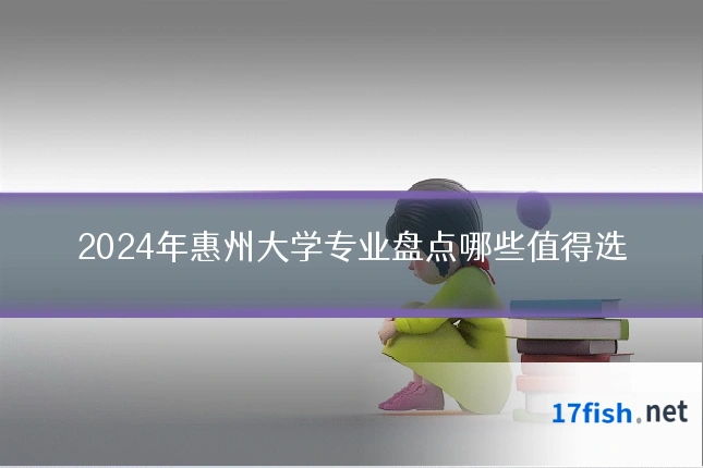 2024年惠州大学专业盘点哪些值得选