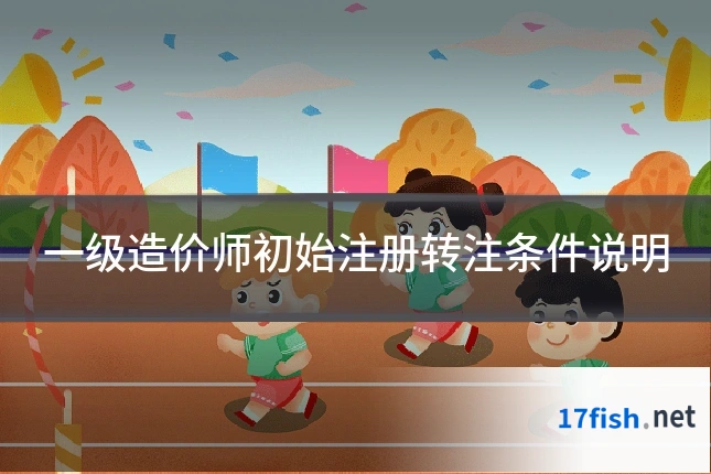 一级造价师初始注册转注条件说明