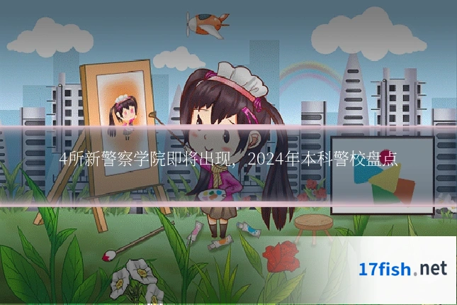4所新警察学院即将出现，2024年本科警校盘点