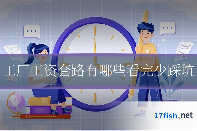 工厂工资套路有哪些看完少踩坑