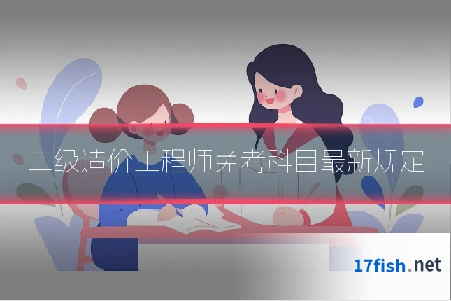 二级造价工程师免考科目最新规定
