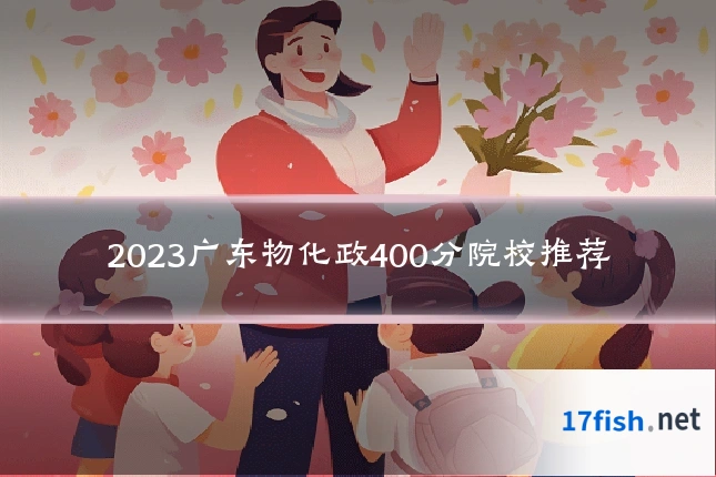 2023广东物化政400分院校推荐