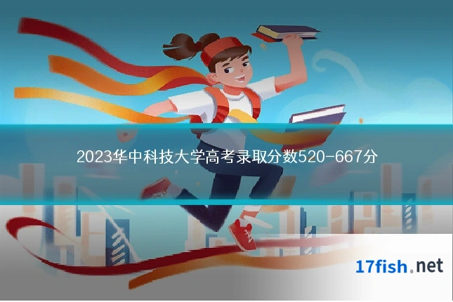 2023华中科技大学高考录取分数520-667分