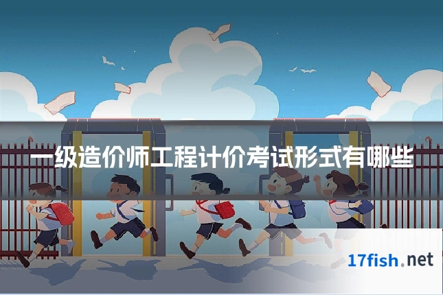 一级造价师工程计价考试形式有哪些