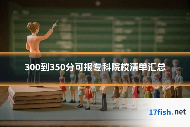 300到350分可报专科院校清单汇总