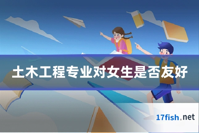 土木工程专业对女生是否友好