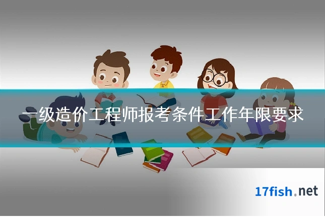 一级造价工程师报考条件工作年限要求
