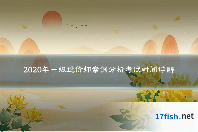 2020年一级造价师案例分析考试时间详解