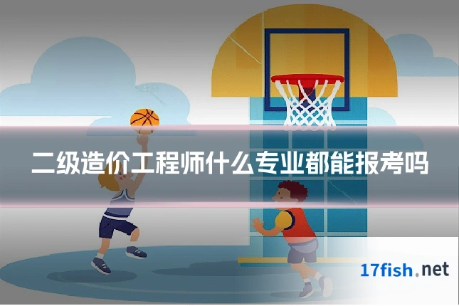 二级造价工程师什么专业都能报考吗