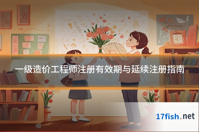 一级造价工程师注册有效期与延续注册指南