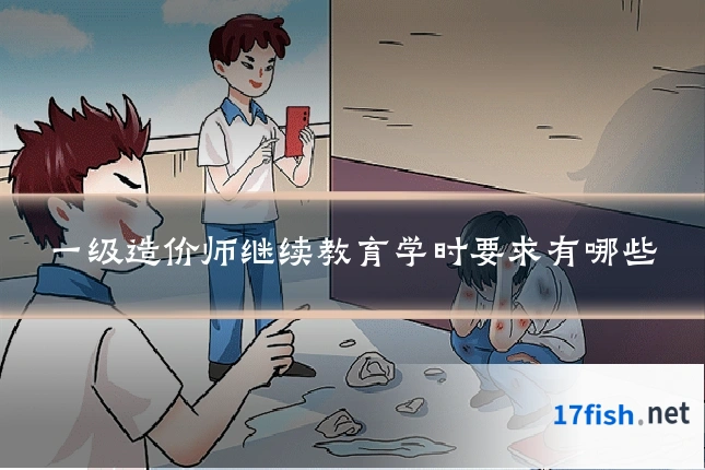 一级造价师继续教育学时要求有哪些
