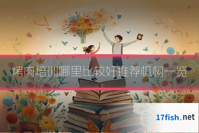 烤肉培训哪里比较好推荐机构一览