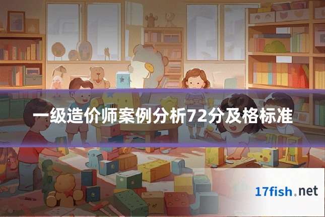 一级造价师案例分析72分及格标准