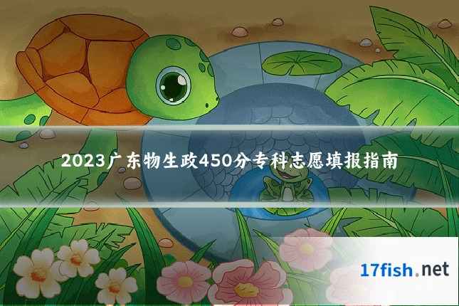 2023广东物生政450分专科志愿填报指南