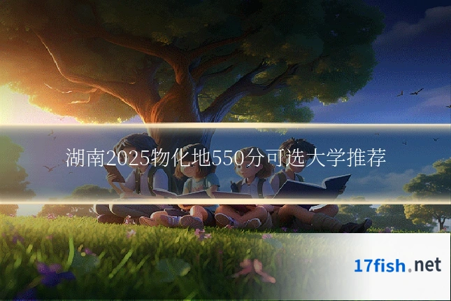 湖南2025物化地550分可选大学推荐
