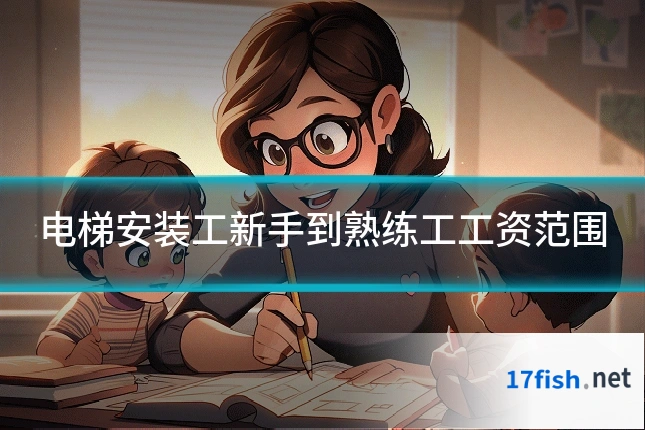 电梯安装工新手到熟练工工资范围