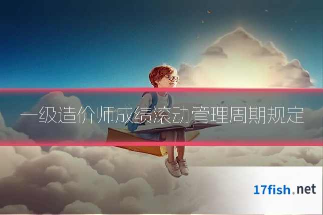 一级造价师成绩滚动管理周期规定