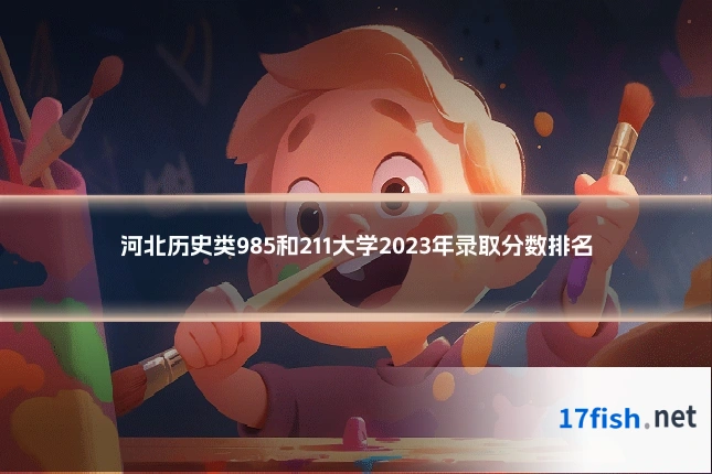 河北历史类985和211大学2023年录取分数排名