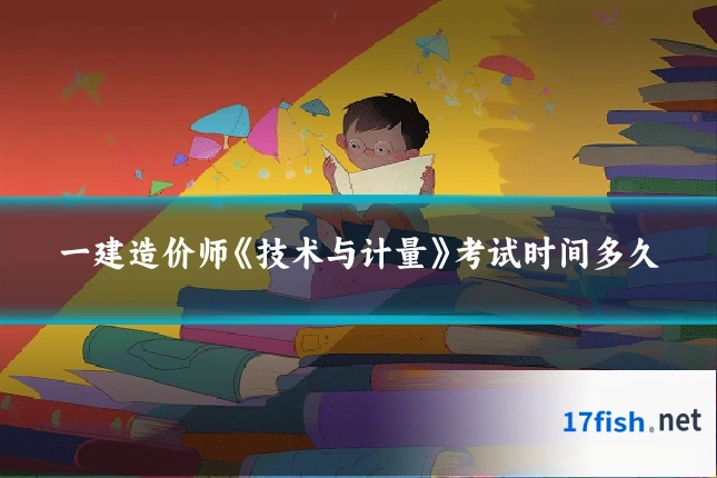 一建造价师《技术与计量》考试时间多久
