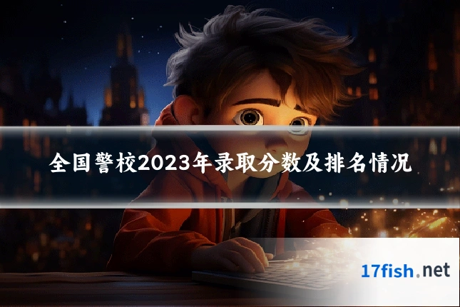 全国警校2023年录取分数及排名情况