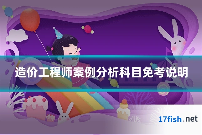 造价工程师案例分析科目免考说明