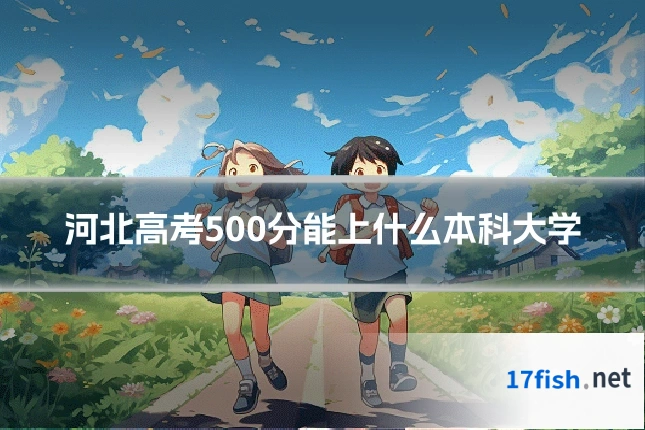 河北高考500分能上什么本科大学