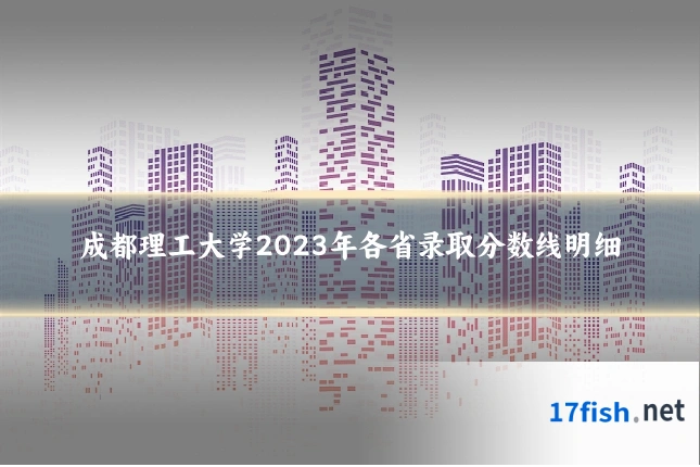 成都理工大学2023年各省录取分数线明细
