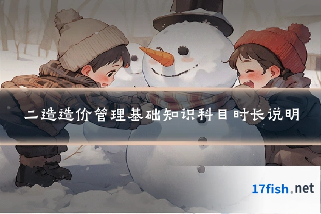 二造造价管理基础知识科目时长说明