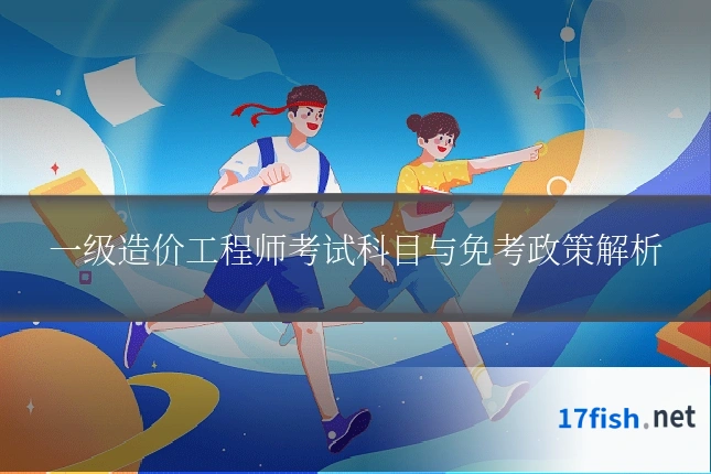 一级造价工程师考试科目与免考政策解析