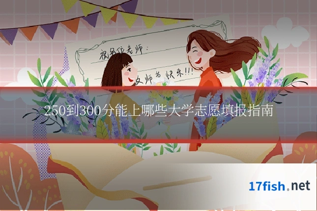 250到300分能上哪些大学志愿填报指南
