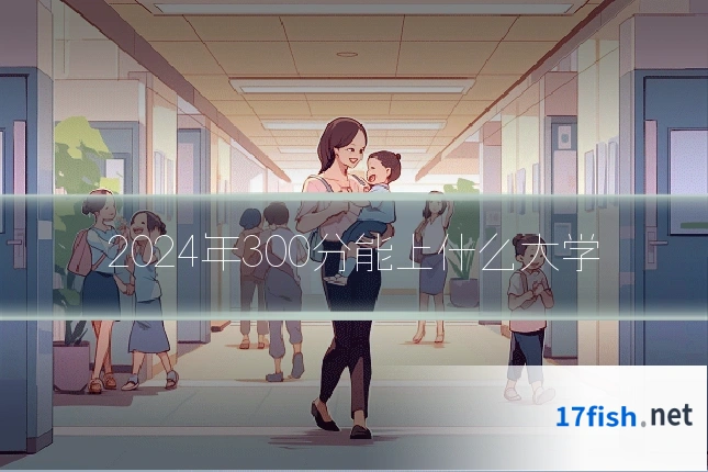 2024年300分能上什么大学